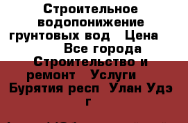 Строительное водопонижение грунтовых вод › Цена ­ 270 - Все города Строительство и ремонт » Услуги   . Бурятия респ.,Улан-Удэ г.